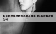 抖音刷观看次数怎么刷不出来（抖音观看次数为0）