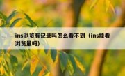 ins浏览有记录吗怎么看不到（ins能看浏览量吗）