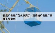 百度广告推广怎么收费了（百度的广告推广需要多少费用）