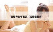 云服务在哪里关（关掉云服务）