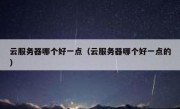 云服务器哪个好一点（云服务器哪个好一点的）