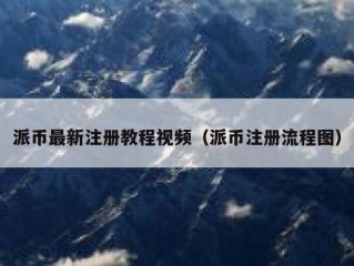 派币最新注册教程视频（派币注册流程图）