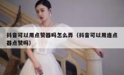 抖音可以用点赞器吗怎么弄（抖音可以用连点器点赞吗）