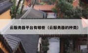 云服务器平台有哪些（云服务器的种类）