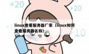 linux查看服务器厂家（linux如何查看服务器名称）