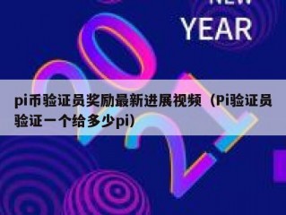 pi币验证员奖励最新进展视频（Pi验证员验证一个给多少pi）