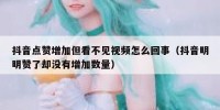 抖音点赞增加但看不见视频怎么回事（抖音明明赞了却没有增加数量）