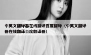 中英文翻译器在线翻译百度翻译（中英文翻译器在线翻译百度翻译器）