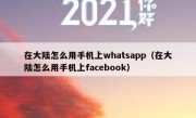 在大陆怎么用手机上whatsapp（在大陆怎么用手机上facebook）