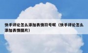 快手评论怎么添加表情符号呢（快手评论怎么添加表情图片）