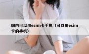 国内可以用esim卡手机（可以用esim卡的手机）