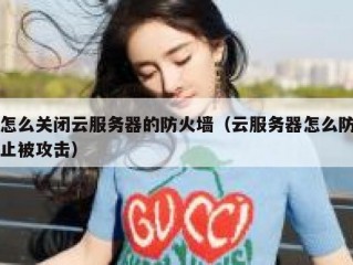 怎么关闭云服务器的防火墙（云服务器怎么防止被攻击）