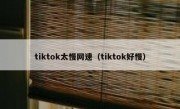 tiktok太慢网速（tiktok好慢）