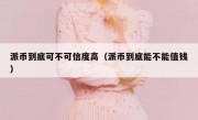 派币到底可不可信度高（派币到底能不能值钱）