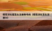 樱花汉化组怎么注册账号的（樱花汉化怎么注册id）