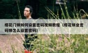 樱花门锁如何设置密码视频教程（樱花锁业密码锁怎么设置密码）