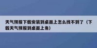 天气预报下载安装到桌面上怎么找不到了（下载天气预报到桌面上角）