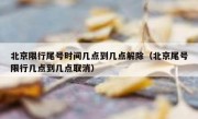 北京限行尾号时间几点到几点解除（北京尾号限行几点到几点取消）