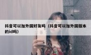 抖音可以加外国好友吗（抖音可以加外国版本的id吗）