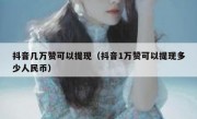 抖音几万赞可以提现（抖音1万赞可以提现多少人民币）
