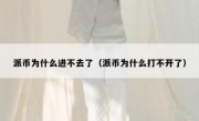 派币为什么进不去了（派币为什么打不开了）