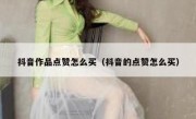 抖音作品点赞怎么买（抖音的点赞怎么买）