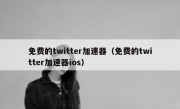 免费的twitter加速器（免费的twitter加速器ios）