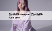 怎么购买infusepro（怎么购买infuse pro）