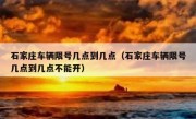 石家庄车辆限号几点到几点（石家庄车辆限号几点到几点不能开）