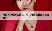 代付可以看到买什么了吗（代付能看见买的东西吗）