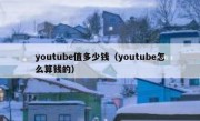 youtube值多少钱（youtube怎么算钱的）