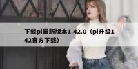 下载pi最新版本1.42.0（pi升级142官方下载）