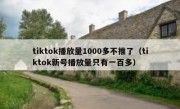 tiktok播放量1000多不推了（tiktok新号播放量只有一百多）
