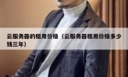 云服务器的租用价格（云服务器租用价格多少钱三年）