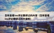 怎样查看ins评论翻译过的内容（怎样查看ins评论翻译过的内容呢）