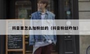 抖音里怎么加粉丝的(抖音粉丝咋加)