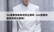 ins查看快拍有浏览记录吗（ins查看快拍有浏览记录吗）