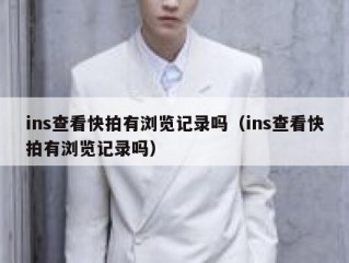 ins查看快拍有浏览记录吗（ins查看快拍有浏览记录吗）