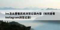 ins怎么查看历史浏览记录内容（如何查看instagram浏览记录）