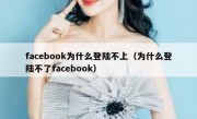 facebook为什么登陆不上（为什么登陆不了facebook）