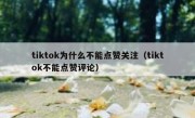 tiktok为什么不能点赞关注（tiktok不能点赞评论）