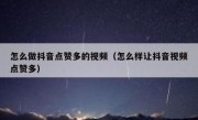 怎么做抖音点赞多的视频（怎么样让抖音视频点赞多）