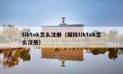 tiktok怎么注册（国际tiktok怎么注册）