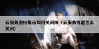 云服务图标提示如何关闭掉（云服务提醒怎么关闭）