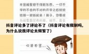 抖音评论多了评论不了（抖音评论有限制吗,为什么说我评论太频繁了）