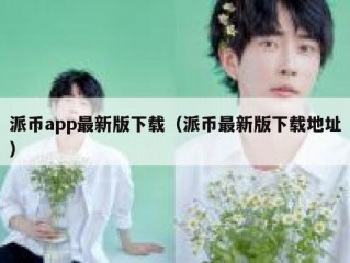 派币app最新版下载（派币最新版下载地址）