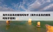 海外抖音真的赚钱吗知乎（海外抖音真的赚钱吗知乎视频）