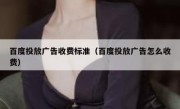 百度投放广告收费标准（百度投放广告怎么收费）