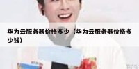 华为云服务器价格多少（华为云服务器价格多少钱）