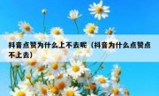 抖音点赞为什么上不去呢（抖音为什么点赞点不上去）